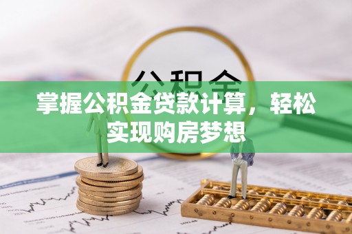 西夏掌握公积金贷款计算，轻松实现购房梦想