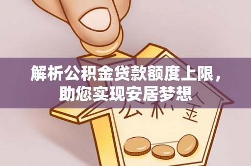 西夏解析公积金贷款额度上限，助您实现安居梦想