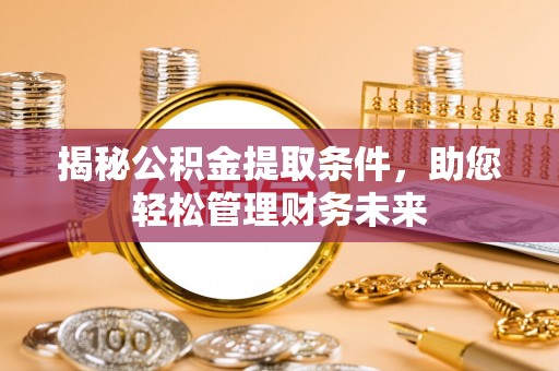 西夏揭秘公积金提取条件，助您轻松管理财务未来