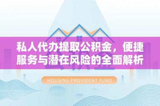 西夏私人代办提取公积金，便捷服务与潜在风险的全面解析