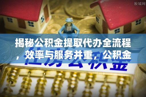 西夏揭秘公积金提取代办全流程，效率与服务并重，公积金提取代办要多久不再是难题