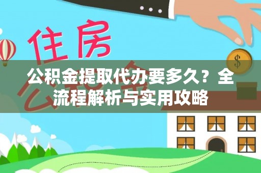 西夏公积金提取代办要多久？全流程解析与实用攻略