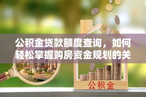 西夏公积金贷款额度查询，如何轻松掌握购房资金规划的关键