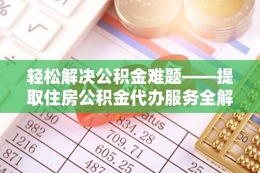 西夏轻松解决公积金难题——提取住房公积金代办服务全解析