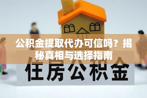 西夏公积金提取代办可信吗？揭秘真相与选择指南