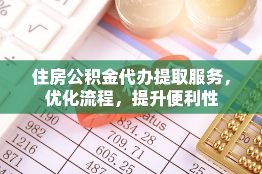 西夏住房公积金代办提取服务，优化流程，提升便利性