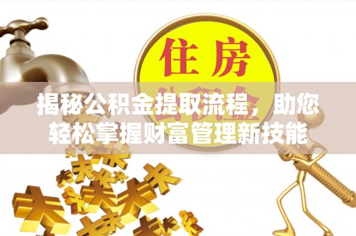 西夏揭秘公积金提取流程，助您轻松掌握财富管理新技能