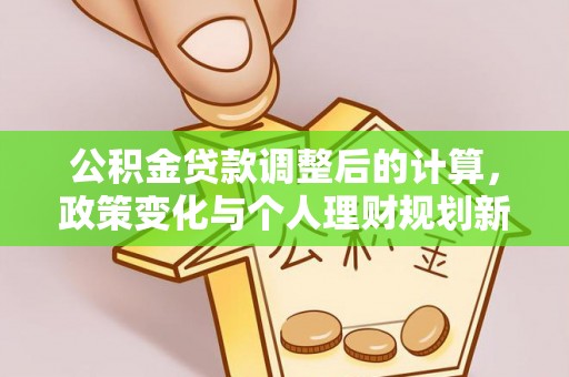 西夏公积金贷款调整后的计算，政策变化与个人理财规划新方向