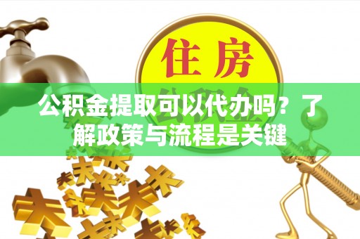 西夏公积金提取可以代办吗？了解政策与流程是关键
