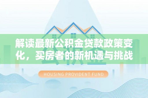 西夏解读最新公积金贷款政策变化，买房者的新机遇与挑战