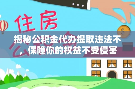 西夏揭秘公积金代办提取违法不，保障你的权益不受侵害