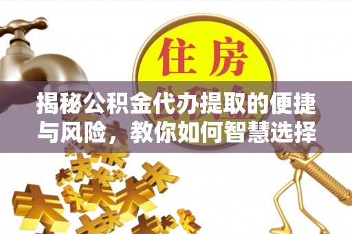 西夏揭秘公积金代办提取的便捷与风险，教你如何智慧选择