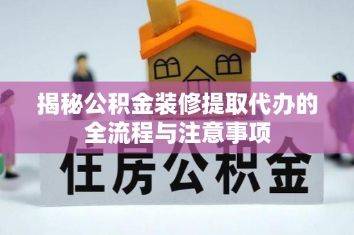西夏揭秘公积金装修提取代办的全流程与注意事项