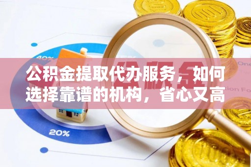 西夏公积金提取代办服务，如何选择靠谱的机构，省心又高效