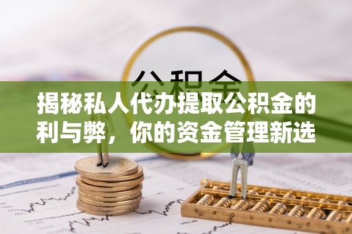西夏揭秘私人代办提取公积金的利与弊，你的资金管理新选择