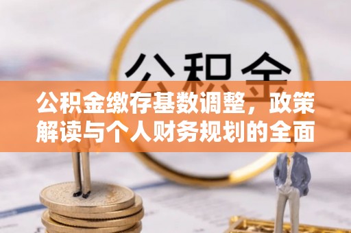 西夏公积金缴存基数调整，政策解读与个人财务规划的全面分析