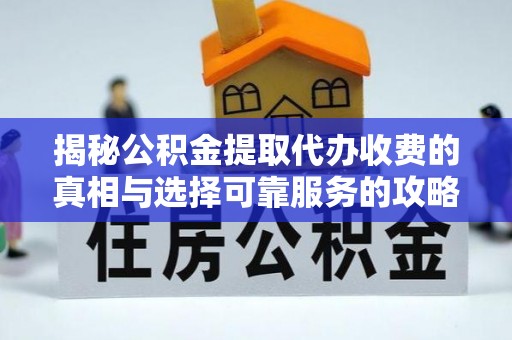 西夏揭秘公积金提取代办收费的真相与选择可靠服务的攻略