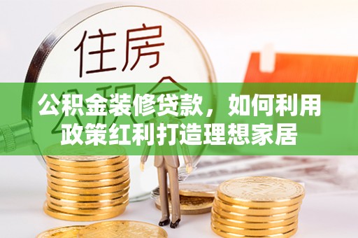 西夏公积金装修贷款，如何利用政策红利打造理想家居