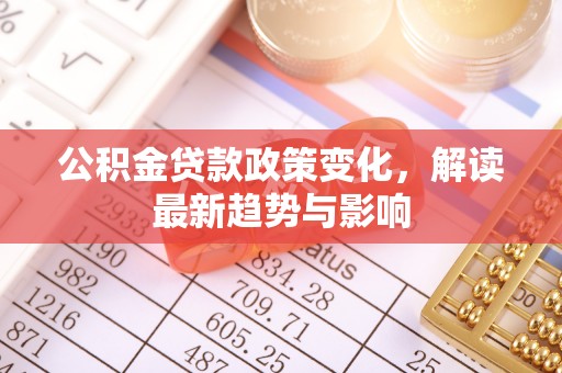 西夏公积金贷款政策变化，解读最新趋势与影响