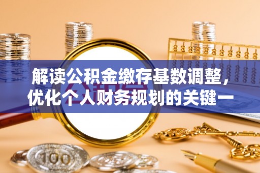 西夏解读公积金缴存基数调整，优化个人财务规划的关键一步