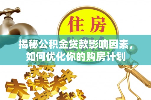 西夏揭秘公积金贷款影响因素，如何优化你的购房计划