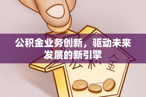 西夏公积金业务创新，驱动未来发展的新引擎