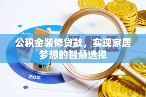 西夏公积金装修贷款，实现家居梦想的智慧选择