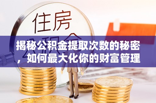 西夏揭秘公积金提取次数的秘密，如何最大化你的财富管理