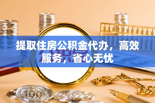 西夏提取住房公积金代办，高效服务，省心无忧