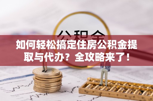 西夏如何轻松搞定住房公积金提取与代办？全攻略来了！