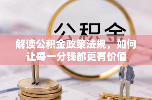 西夏解读公积金政策法规，如何让每一分钱都更有价值