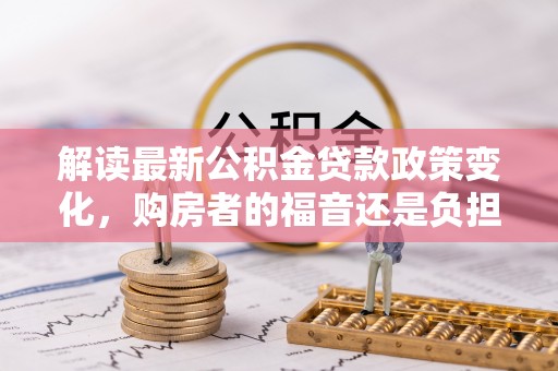 西夏解读最新公积金贷款政策变化，购房者的福音还是负担？