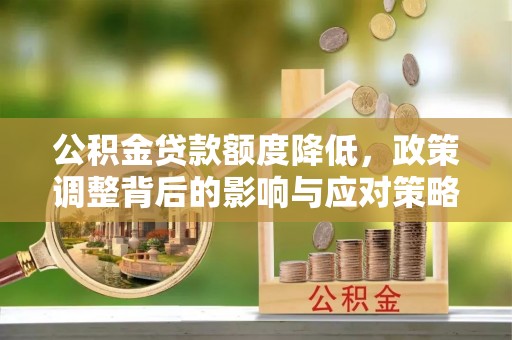 西夏公积金贷款额度降低，政策调整背后的影响与应对策略