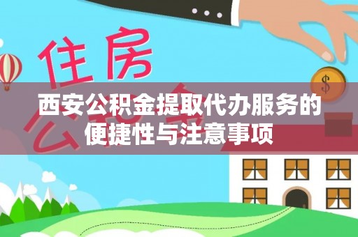 西夏西安公积金提取代办服务的便捷性与注意事项