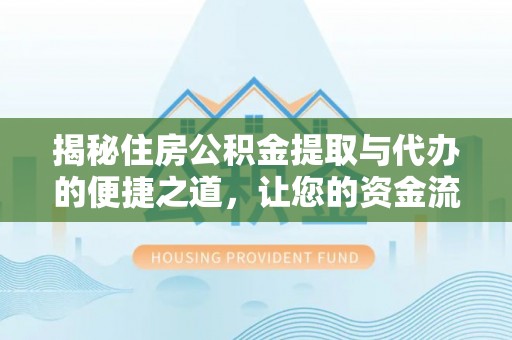 西夏揭秘住房公积金提取与代办的便捷之道，让您的资金流动更高效