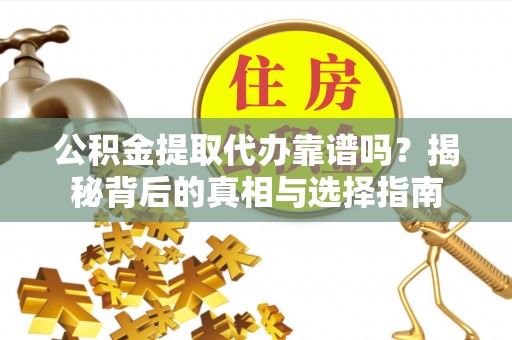 西夏公积金提取代办靠谱吗？揭秘背后的真相与选择指南