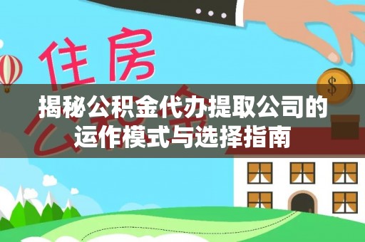 西夏揭秘公积金代办提取公司的运作模式与选择指南