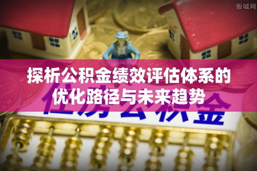 西夏探析公积金绩效评估体系的优化路径与未来趋势