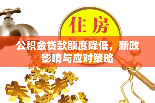 西夏公积金贷款额度降低，新政影响与应对策略