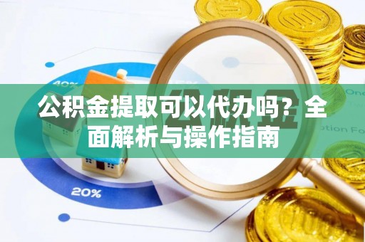 西夏公积金提取可以代办吗？全面解析与操作指南