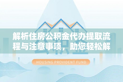 西夏解析住房公积金代办提取流程与注意事项，助您轻松解决资金难题