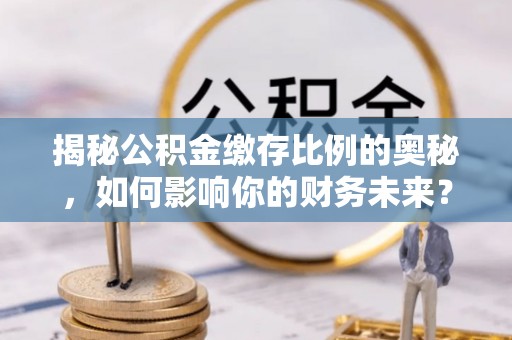 西夏揭秘公积金缴存比例的奥秘，如何影响你的财务未来？