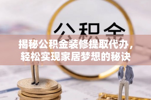 西夏揭秘公积金装修提取代办，轻松实现家居梦想的秘诀