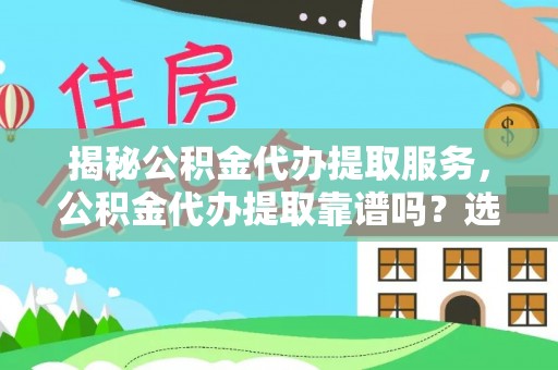 西夏揭秘公积金代办提取服务，公积金代办提取靠谱吗？选择前你需要知道这些！