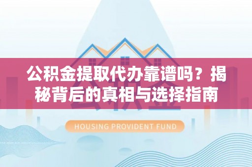 西夏公积金提取代办靠谱吗？揭秘背后的真相与选择指南