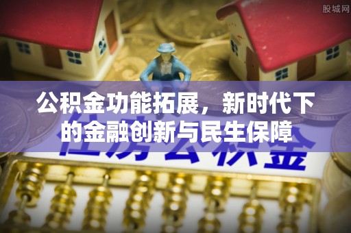 西夏公积金功能拓展，新时代下的金融创新与民生保障