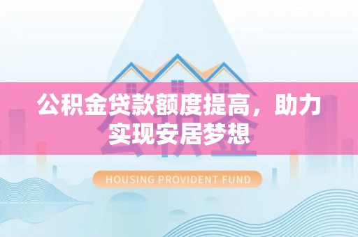 西夏公积金贷款额度提高，助力实现安居梦想