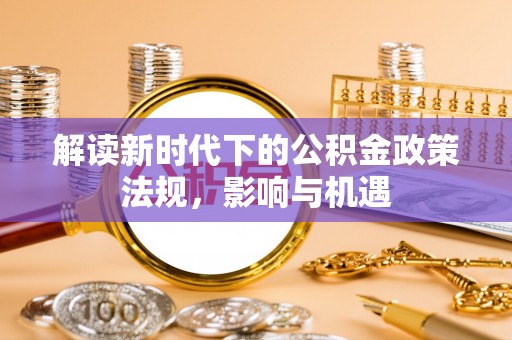 西夏解读新时代下的公积金政策法规，影响与机遇