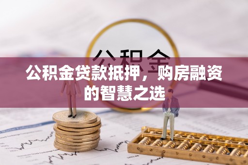 西夏公积金贷款抵押，购房融资的智慧之选