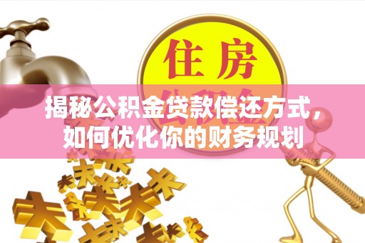 西夏揭秘公积金贷款偿还方式，如何优化你的财务规划